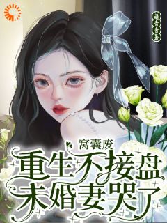 窝囊废重生不接盘，未婚妻哭了